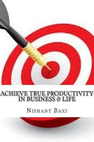Cover of Achieve True Productivity in Business & Life