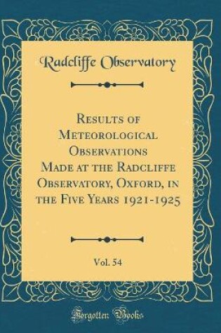 Cover of Results of Meteorological Observations Made at the Radcliffe Observatory, Oxford, in the Five Years 1921-1925, Vol. 54 (Classic Reprint)