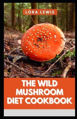 Book cover for The Wild Mushroom Diet Cookbook