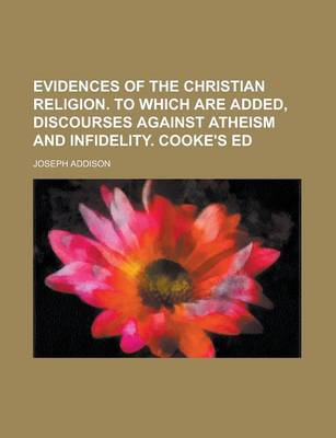 Book cover for Evidences of the Christian Religion. to Which Are Added, Discourses Against Atheism and Infidelity. Cooke's Ed