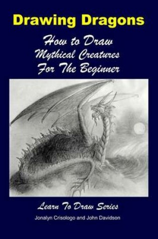 Cover of Drawing Dragons - How to Draw Mythical Creatures for the Beginner