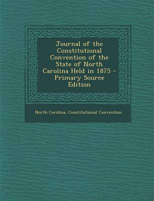 Book cover for Journal of the Constitutional Convention of the State of North Carolina Held in 1875 - Primary Source Edition