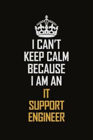 Cover of I Can't Keep Calm Because I Am An IT Support Engineer