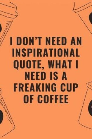 Cover of I don't need an inspirational quote what i need is a freaking cup of coffee
