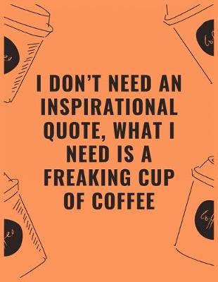 Book cover for I don't need an inspirational quote what i need is a freaking cup of coffee