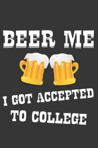 Cover of Beer Me I Got Accepted To College Notebook