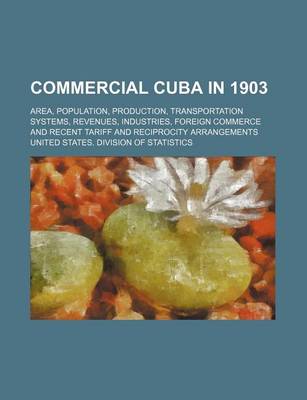 Book cover for Commercial Cuba in 1903; Area, Population, Production, Transportation Systems, Revenues, Industries, Foreign Commerce and Recent Tariff and Reciprocity Arrangements