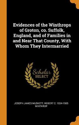 Book cover for Evidences of the Winthrops of Groton, Co. Suffolk, England, and of Families in and Near That County, with Whom They Intermarried