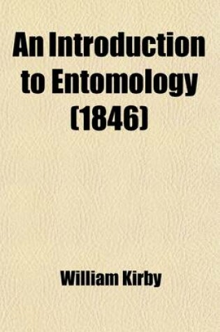 Cover of An Introduction to Entomology; Or, Elements of the Natural History of Insects Comprising an Account of Noxious and Useful Insects, of Their Metamorphoses, Food, Stratagems, Habitations, Societies, Motions, Noises, Hybernation, Instinct, Etc., Etc. with Plates