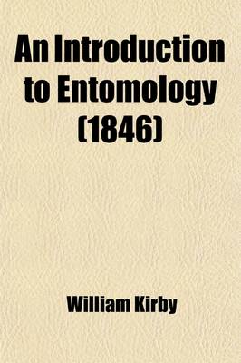 Book cover for An Introduction to Entomology; Or, Elements of the Natural History of Insects Comprising an Account of Noxious and Useful Insects, of Their Metamorphoses, Food, Stratagems, Habitations, Societies, Motions, Noises, Hybernation, Instinct, Etc., Etc. with Plates