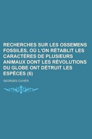 Cover of Recherches Sur Les Ossemens Fossiles, O? L'On R?tablit Les Caract?res de Plusieurs Animaux Dont Les R?volutions Du Globe Ont D?truit Les ESP?Ces (6)