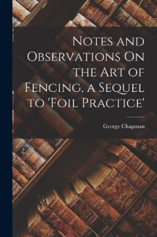 Cover of Notes and Observations On the Art of Fencing, a Sequel to 'Foil Practice'