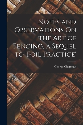 Book cover for Notes and Observations On the Art of Fencing, a Sequel to 'Foil Practice'