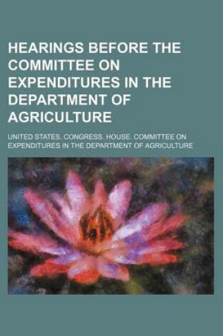 Cover of Hearings Before the Committee on Expenditures in the Department of Agriculture