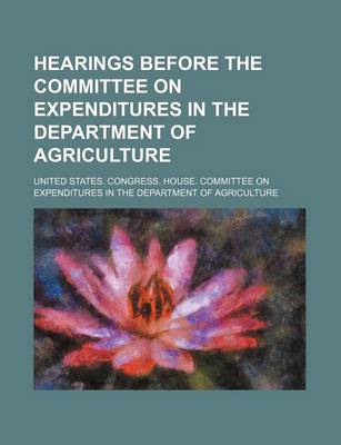 Book cover for Hearings Before the Committee on Expenditures in the Department of Agriculture