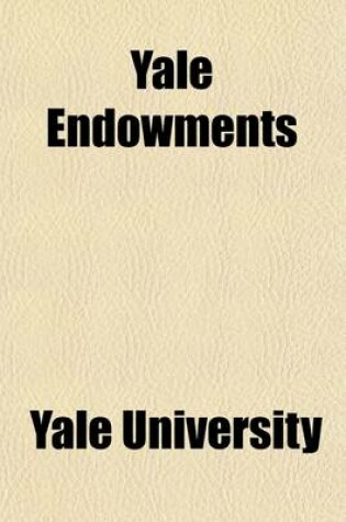 Cover of Yale Endowments; A Description of the Various Gifts and Bequests Establishing Permanent University Funds (Printed for the President and Fellows)