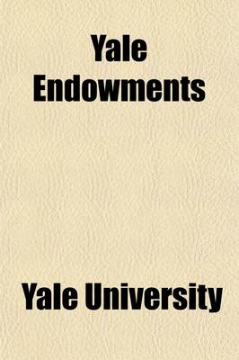 Book cover for Yale Endowments; A Description of the Various Gifts and Bequests Establishing Permanent University Funds (Printed for the President and Fellows)