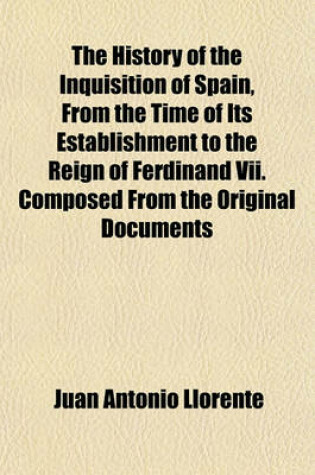 Cover of The History of the Inquisition of Spain, from the Time of Its Establishment to the Reign of Ferdinand VII. Composed from the Original Documents