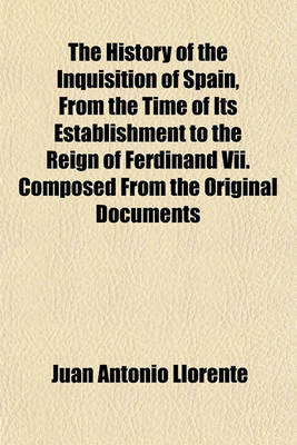 Book cover for The History of the Inquisition of Spain, from the Time of Its Establishment to the Reign of Ferdinand VII. Composed from the Original Documents