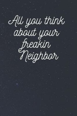 Cover of All you think about your freakin Neighbor