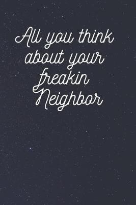 Cover of All you think about your freakin Neighbor