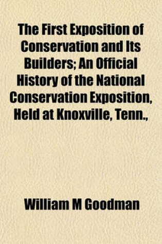 Cover of The First Exposition of Conservation and Its Builders; An Official History of the National Conservation Exposition, Held at Knoxville, Tenn.,