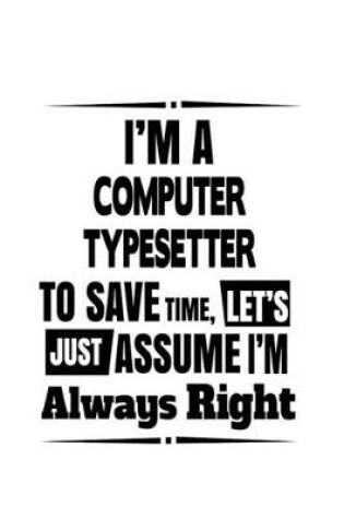 Cover of I'm A Computer Typesetter To Save Time, Let's Assume That I'm Always Right