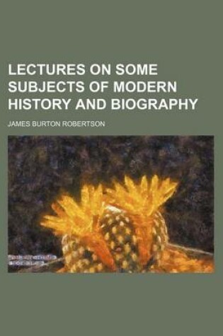 Cover of Lectures on Some Subjects of Modern History and Biography