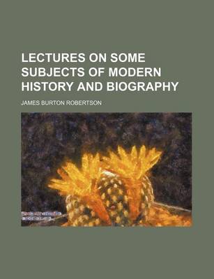 Book cover for Lectures on Some Subjects of Modern History and Biography