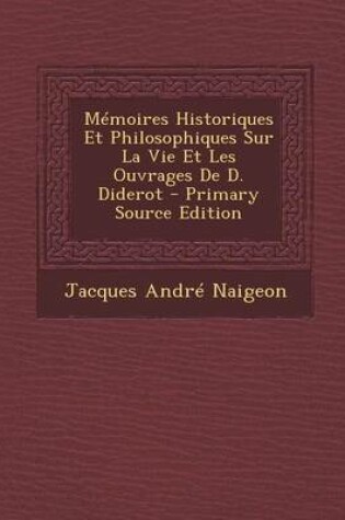 Cover of Memoires Historiques Et Philosophiques Sur La Vie Et Les Ouvrages de D. Diderot - Primary Source Edition