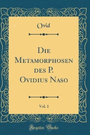 Cover of Die Metamorphosen Des P. Ovidius Naso, Vol. 1 (Classic Reprint)