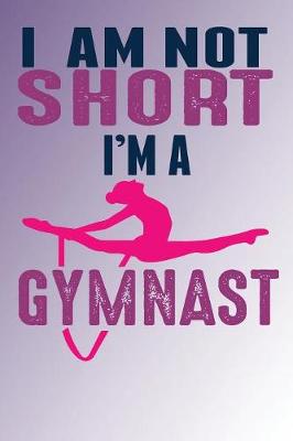Book cover for I Am Not Short I'm A Gymnast