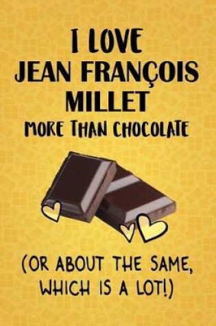 Cover of I Love Jean Francois Millet More Than Chocolate (Or About The Same, Which Is A Lot!)