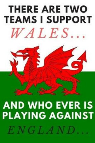 Cover of There are two teams I support Wales... and who ever is playing against England... - Notebook