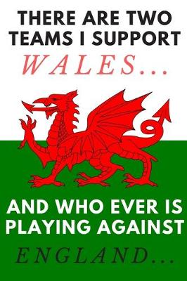Book cover for There are two teams I support Wales... and who ever is playing against England... - Notebook
