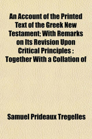 Cover of An Account of the Printed Text of the Greek New Testament; With Remarks on Its Revision Upon Critical Principles