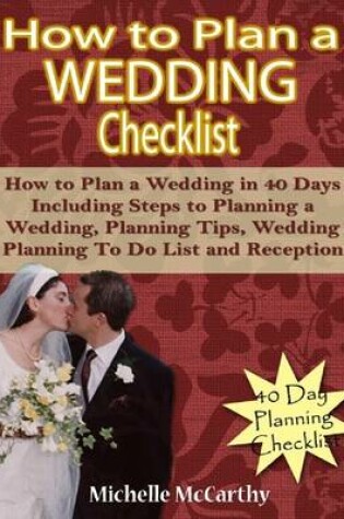 Cover of How to Plan a Wedding Checklist: How to Plan a Wedding in 40 Days Including Steps to Planning a Wedding, Planning Tips, Wedding Planning To Do List and Reception Planning