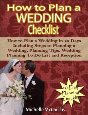 Book cover for How to Plan a Wedding Checklist: How to Plan a Wedding in 40 Days Including Steps to Planning a Wedding, Planning Tips, Wedding Planning To Do List and Reception Planning