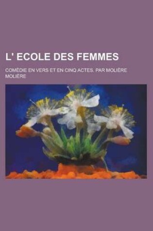 Cover of L' Ecole Des Femmes; Comedie En Vers Et En Cinq Actes. Par Moliere