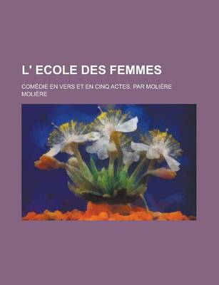 Book cover for L' Ecole Des Femmes; Comedie En Vers Et En Cinq Actes. Par Moliere