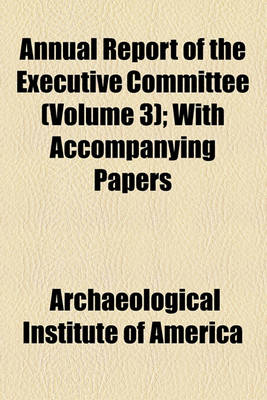 Book cover for Annual Report of the Executive Committee (Volume 3); With Accompanying Papers