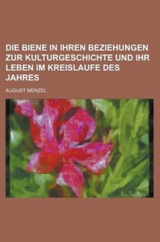 Cover of Die Biene in Ihren Beziehungen Zur Kulturgeschichte Und Ihr Leben Im Kreislaufe Des Jahres