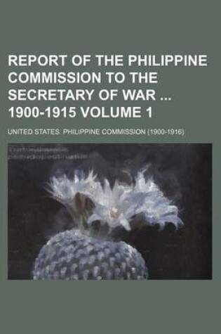 Cover of Report of the Philippine Commission to the Secretary of War 1900-1915 Volume 1