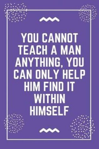 Cover of You cannot teach a man anything, you can only help him find it within himself