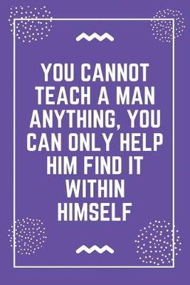 Book cover for You cannot teach a man anything, you can only help him find it within himself