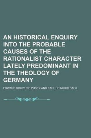 Cover of An Historical Enquiry Into the Probable Causes of the Rationalist Character Lately Predominant in the Theology of Germany