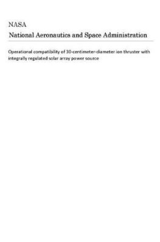 Cover of Operational Compatibility of 30-Centimeter-Diameter Ion Thruster with Integrally Regulated Solar Array Power Source