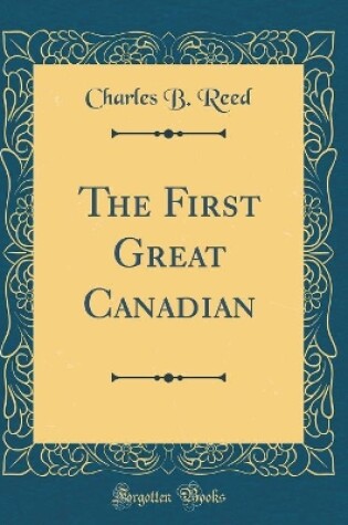 Cover of The First Great Canadian (Classic Reprint)