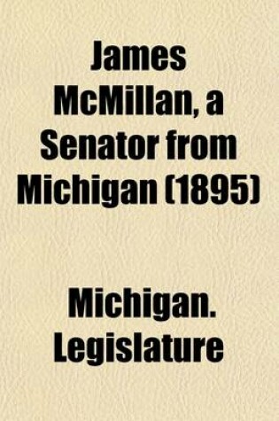Cover of James McMillan, a Senator from Michigan; Nominating Speeches in the Caucuses of 1889 and 1895