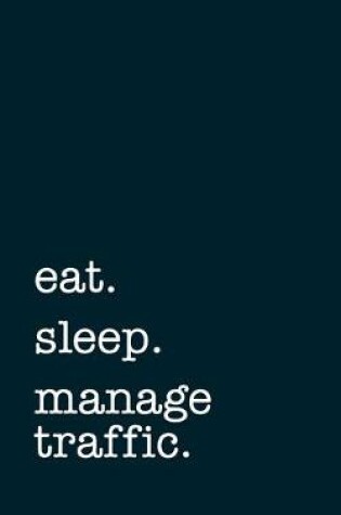 Cover of eat. sleep. manage traffic. - Lined Notebook